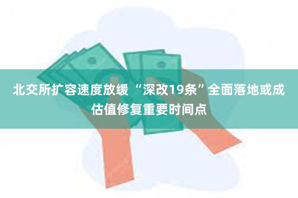 北交所扩容速度放缓 “深改19条”全面落地或成估值修复重要时间点