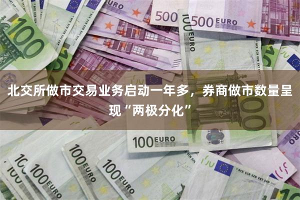 北交所做市交易业务启动一年多，券商做市数量呈现“两极分化”