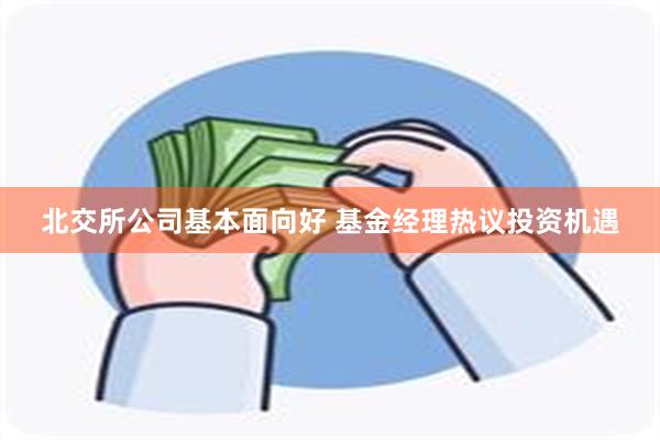 北交所公司基本面向好 基金经理热议投资机遇