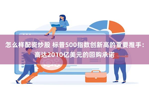 怎么样配资炒股 标普500指数创新高的重要推手：高达2010亿美元的回购承诺