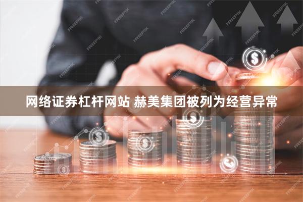 网络证券杠杆网站 赫美集团被列为经营异常