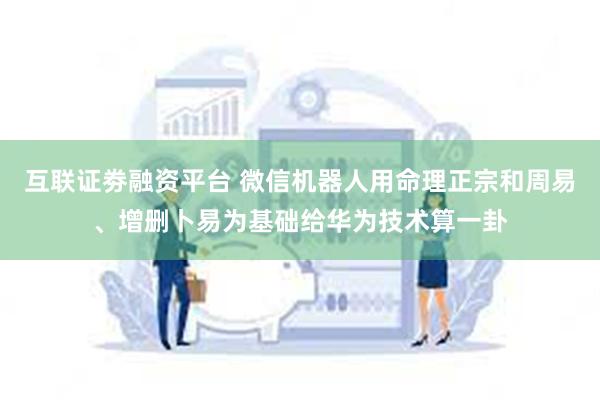 互联证劵融资平台 微信机器人用命理正宗和周易、增删卜易为基础给华为技术算一卦