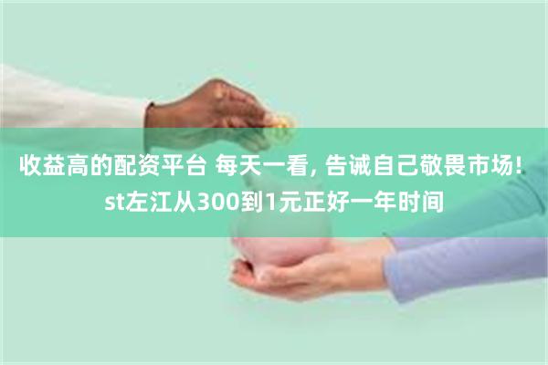 收益高的配资平台 每天一看, 告诫自己敬畏市场! st左江从300到1元正好一年时间