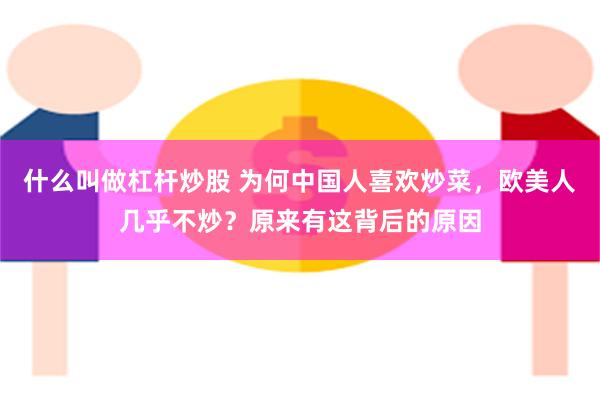 什么叫做杠杆炒股 为何中国人喜欢炒菜，欧美人几乎不炒？原来有这背后的原因