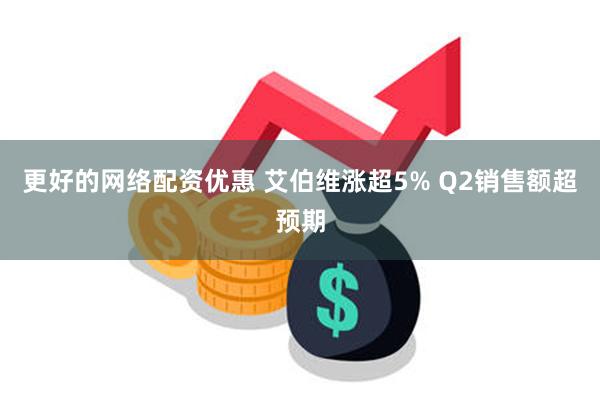 更好的网络配资优惠 艾伯维涨超5% Q2销售额超预期