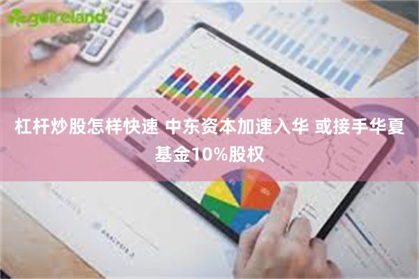 杠杆炒股怎样快速 中东资本加速入华 或接手华夏基金10%股权