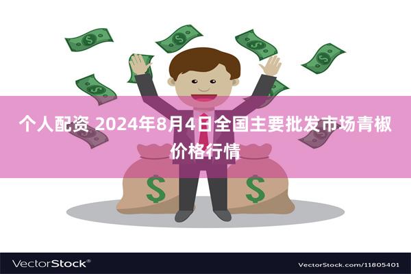 个人配资 2024年8月4日全国主要批发市场青椒价格行情