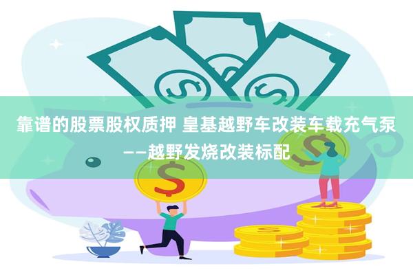 靠谱的股票股权质押 皇基越野车改装车载充气泵——越野发烧改装标配