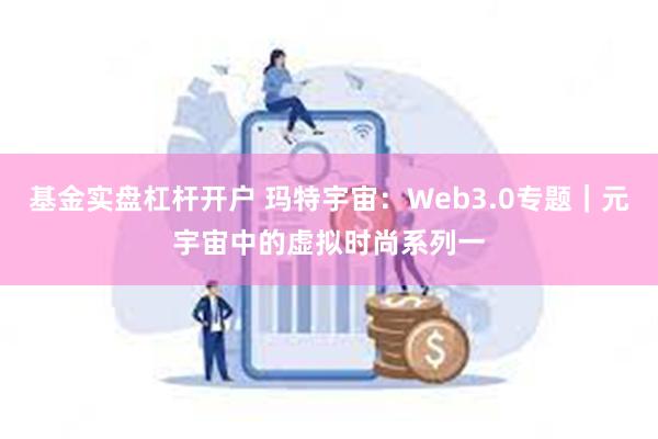 基金实盘杠杆开户 玛特宇宙：Web3.0专题｜元宇宙中的虚拟时尚系列一