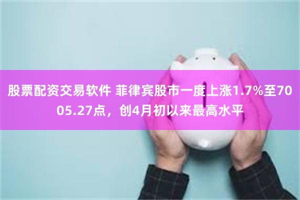 股票配资交易软件 菲律宾股市一度上涨1.7%至7005.27点，创4月初以来最高水平