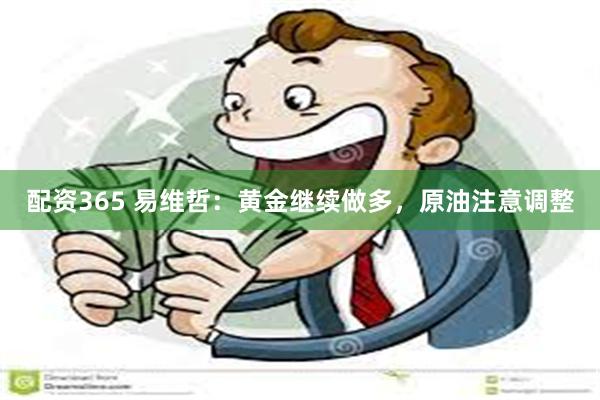 配资365 易维哲：黄金继续做多，原油注意调整