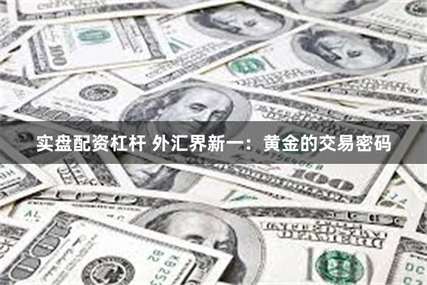 实盘配资杠杆 外汇界新一：黄金的交易密码