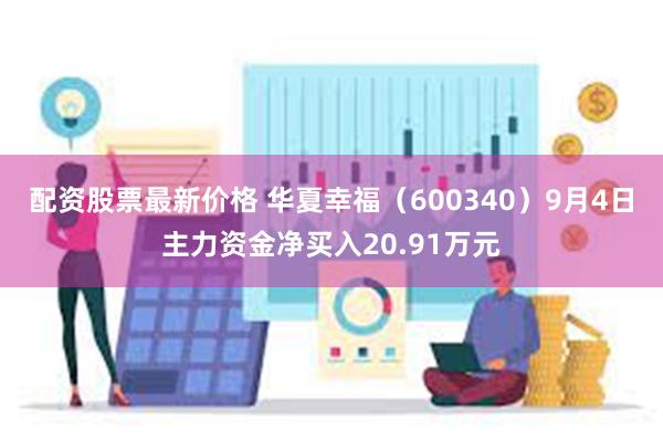 配资股票最新价格 华夏幸福（600340）9月4日主力资金净买入20.91万元