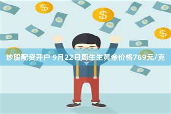 炒股配资开户 9月22日周生生黄金价格769元/克