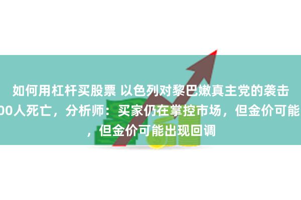 如何用杠杆买股票 以色列对黎巴嫩真主党的袭击造成近500人死亡，分析师：买家仍在掌控市场，但金价可能出现回调