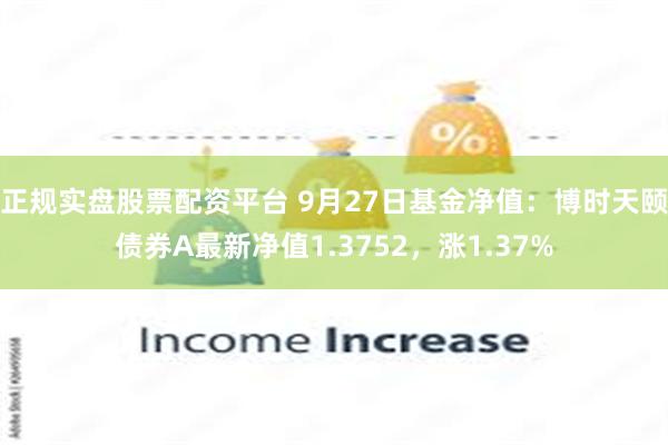 正规实盘股票配资平台 9月27日基金净值：博时天颐债券A最新净值1.3752，涨1.37%