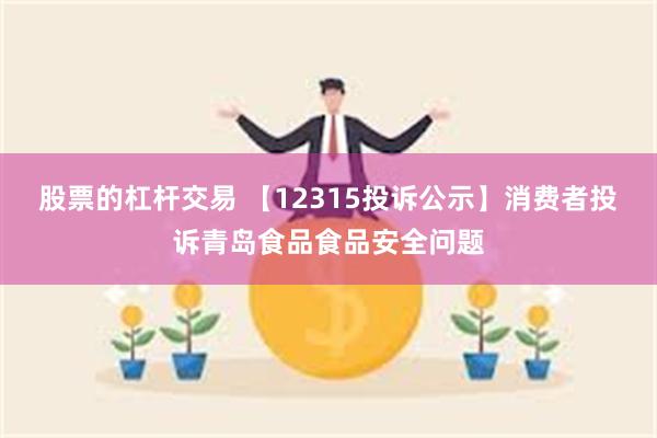 股票的杠杆交易 【12315投诉公示】消费者投诉青岛食品食品安全问题