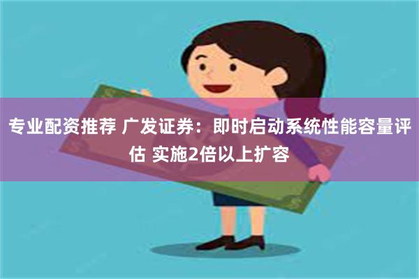 专业配资推荐 广发证券：即时启动系统性能容量评估 实施2倍以上扩容