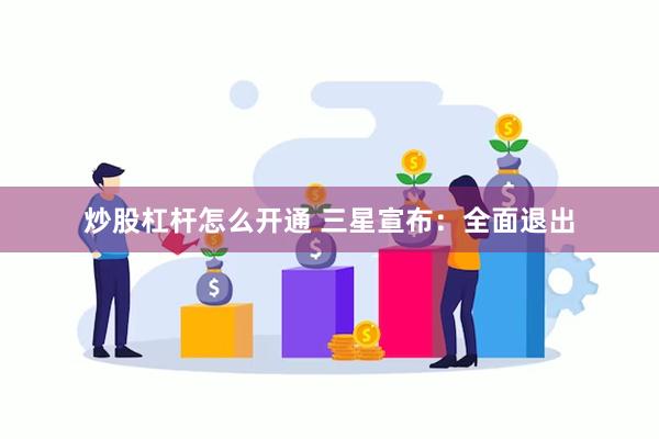 炒股杠杆怎么开通 三星宣布：全面退出