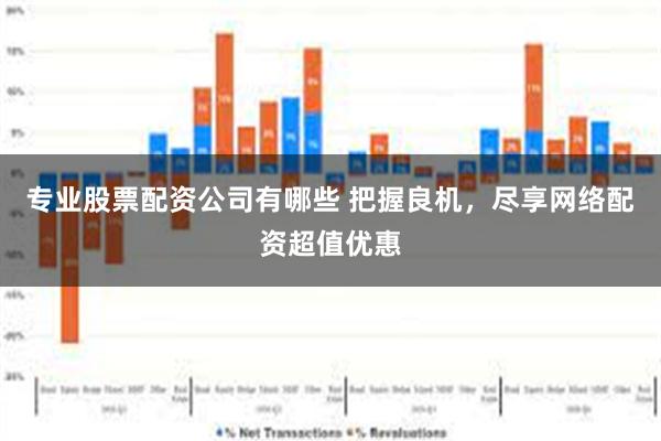 专业股票配资公司有哪些 把握良机，尽享网络配资超值优惠