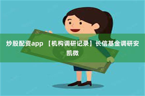 炒股配资app 【机构调研记录】长信基金调研安凯微