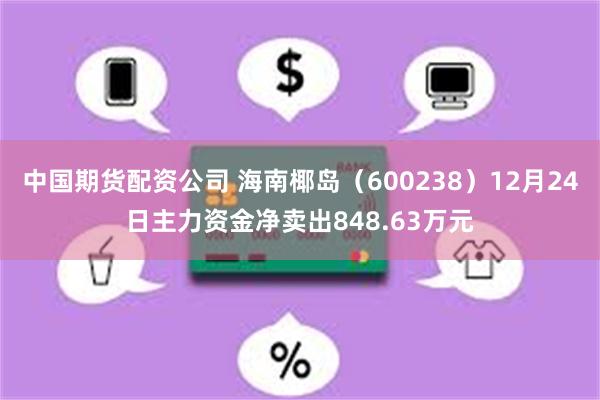 中国期货配资公司 海南椰岛（600238）12月24日主力资金净卖出848.63万元