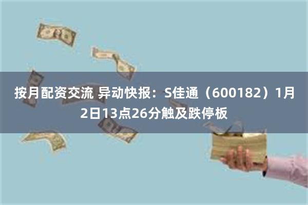 按月配资交流 异动快报：S佳通（600182）1月2日13点26分触及跌停板