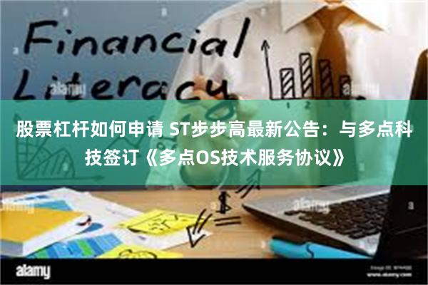 股票杠杆如何申请 ST步步高最新公告：与多点科技签订《多点OS技术服务协议》