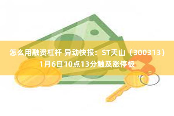 怎么用融资杠杆 异动快报：ST天山（300313）1月6日10点13分触及涨停板