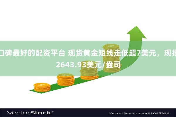 口碑最好的配资平台 现货黄金短线走低超7美元，现报2643.93美元/盎司