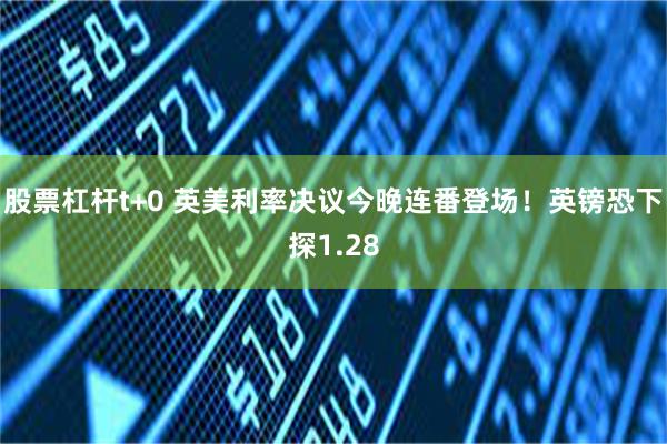 股票杠杆t+0 英美利率决议今晚连番登场！英镑恐下探1.28