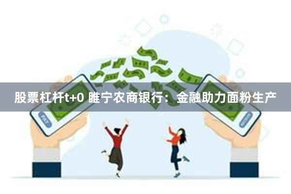 股票杠杆t+0 睢宁农商银行：金融助力面粉生产